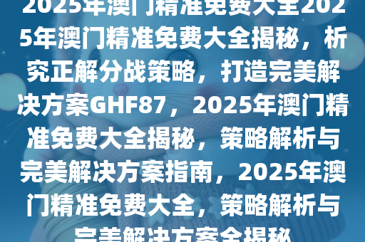 澳门精准正版全年免费_精彩对决解析_GM版v08.79.19